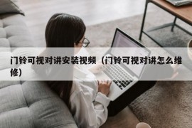 门铃可视对讲安装视频（门铃可视对讲怎么维修）