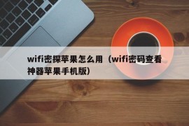 wifi密探苹果怎么用（wifi密码查看神器苹果手机版）