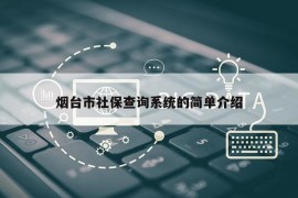 烟台市社保查询系统的简单介绍