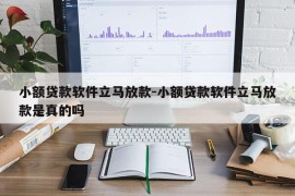 小额贷款软件立马放款-小额贷款软件立马放款是真的吗