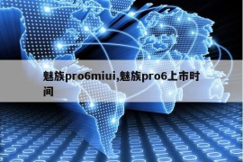 魅族pro6miui,魅族pro6上市时间