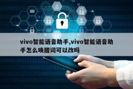 vivo智能语音助手,vivo智能语音助手怎么唤醒词可以改吗