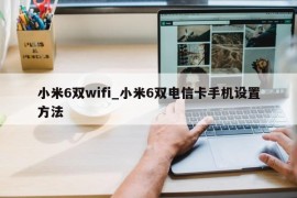 小米6双wifi_小米6双电信卡手机设置方法