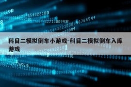 科目二模拟倒车小游戏-科目二模拟倒车入库游戏