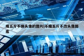 瘦五斤不换头像的图片|不瘦五斤不改头像图库