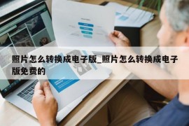 照片怎么转换成电子版_照片怎么转换成电子版免费的