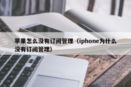 苹果怎么没有订阅管理（iphone为什么没有订阅管理）