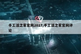 手工活之家官网2017,手工活之家官网评论