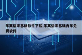 学英语零基础软件下载,学英语零基础自学免费软件