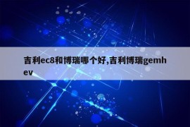 吉利ec8和博瑞哪个好,吉利博瑞gemhev