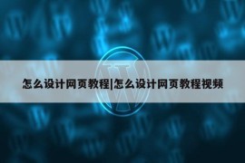 怎么设计网页教程|怎么设计网页教程视频