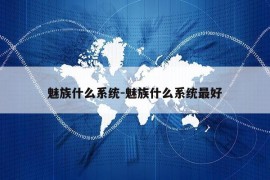 魅族什么系统-魅族什么系统最好