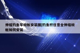 伸缩钓鱼竿蚊帐安装图|钓鱼杆任意全伸缩蚊帐如何安装