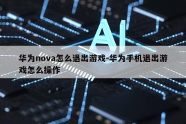 华为nova怎么退出游戏-华为手机退出游戏怎么操作