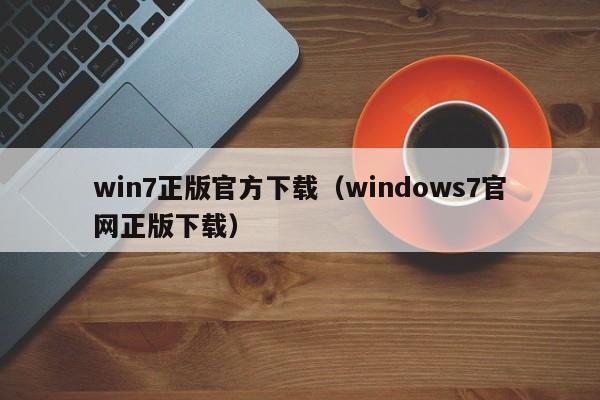 win7正版官方下载（windows7官网正版下载）第1张-网络科技学堂