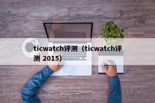 ticwatch评测（ticwatch评测 2015）第1张-网络科技学堂