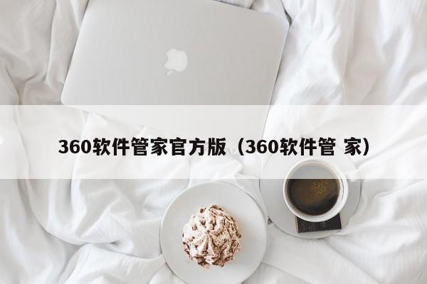 360软件管家官方版（360软件管 家）第1张-网络科技学堂