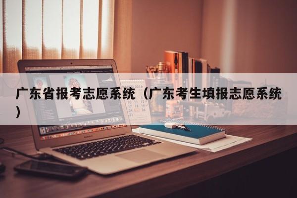 广东省报考志愿系统（广东考生填报志愿系统）第1张-网络科技学堂