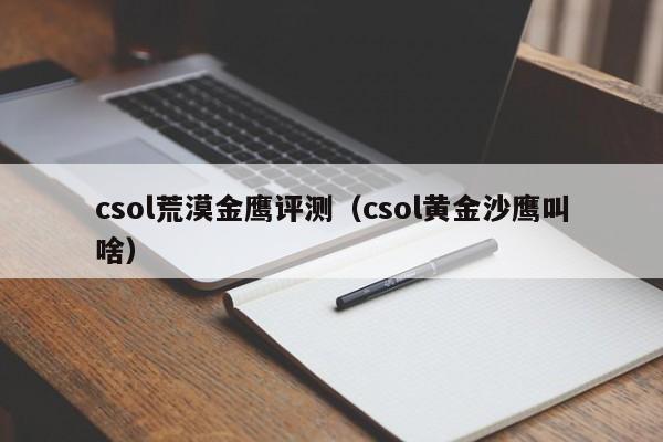 csol荒漠金鹰评测（csol黄金沙鹰叫啥）第1张-网络科技学堂