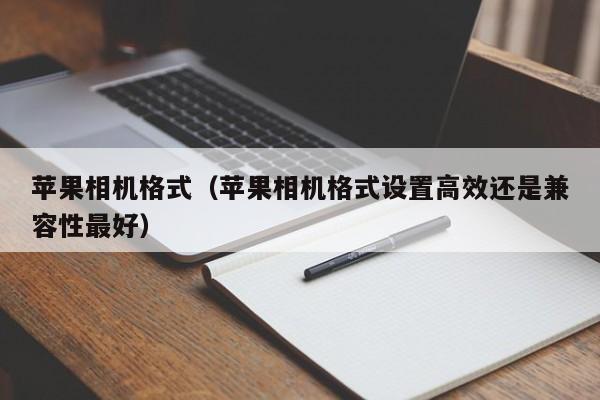 苹果相机格式（苹果相机格式设置高效还是兼容性最好）第1张-网络科技学堂