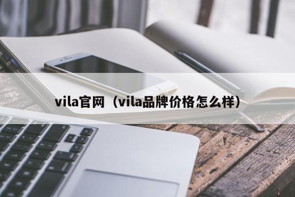 vila官网（vila品牌价格怎么样）第1张-网络科技学堂