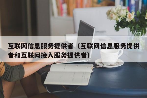 互联网信息服务提供者（互联网信息服务提供者和互联网接入服务提供者）第1张-网络科技学堂