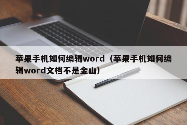 苹果手机如何编辑word（苹果手机如何编辑word文档不是金山）第1张-网络科技学堂