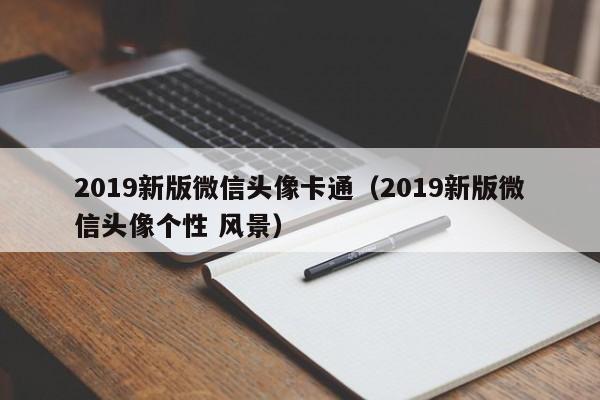 2019新版微信头像卡通（2019新版微信头像个性 风景）第1张-网络科技学堂