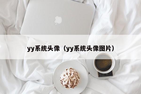 yy系统头像（yy系统头像图片）第1张-网络科技学堂