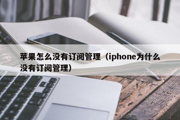 苹果怎么没有订阅管理（iphone为什么没有订阅管理）第1张-网络科技学堂