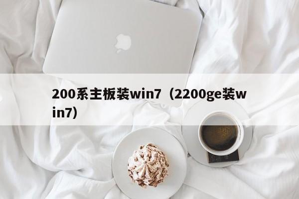 200系主板装win7（2200ge装win7）第1张-网络科技学堂