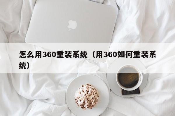 怎么用360重装系统（用360如何重装系统）第1张-网络科技学堂