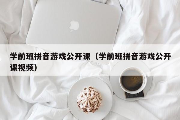 学前班拼音游戏公开课（学前班拼音游戏公开课视频）第1张-网络科技学堂