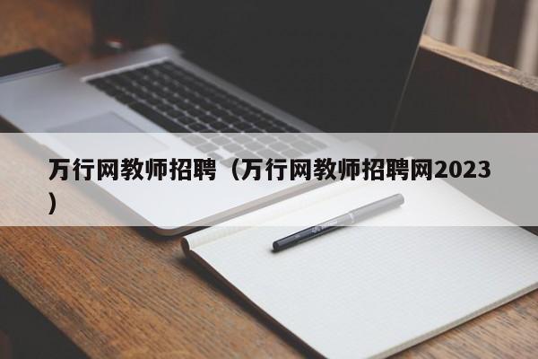 万行网教师招聘（万行网教师招聘网2023）第1张-网络科技学堂