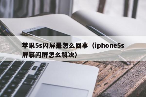 苹果5s闪屏是怎么回事（iphone5s屏幕闪屏怎么解决）第1张-网络科技学堂