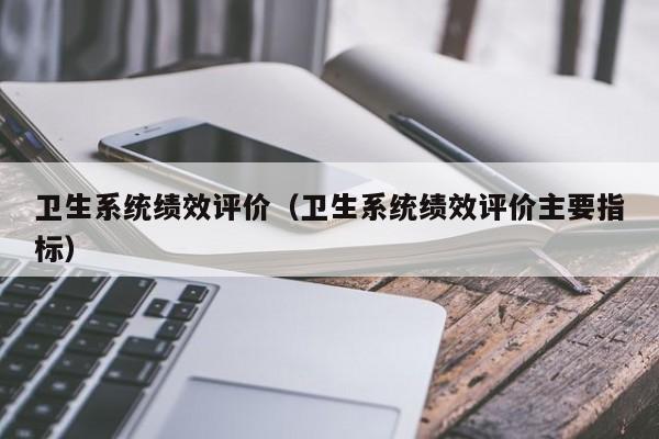 卫生系统绩效评价（卫生系统绩效评价主要指标）第1张-网络科技学堂