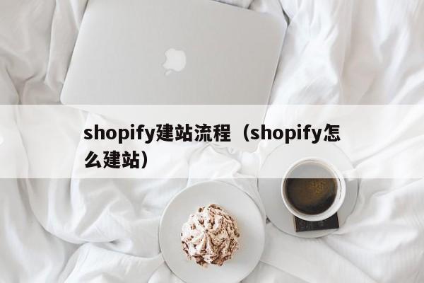 shopify建站流程（shopify怎么建站）第1张-网络科技学堂