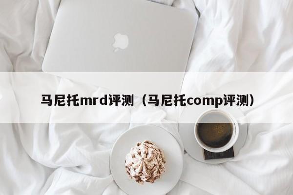 马尼托mrd评测（马尼托comp评测）第1张-网络科技学堂