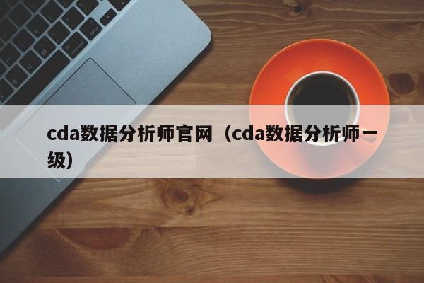 cda数据分析师官网（cda数据分析师一级）第1张-网络科技学堂