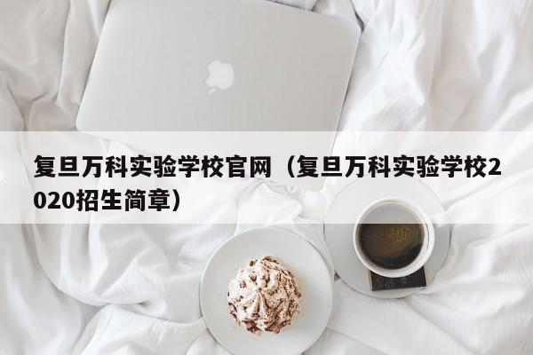 复旦万科实验学校官网（复旦万科实验学校2020招生简章）第1张-网络科技学堂