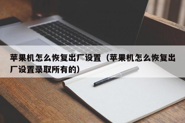 苹果机怎么恢复出厂设置（苹果机怎么恢复出厂设置录取所有的）第1张-网络科技学堂