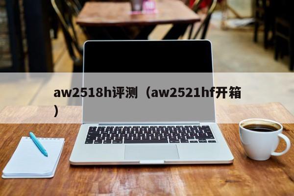 aw2518h评测（aw2521hf开箱）第1张-网络科技学堂