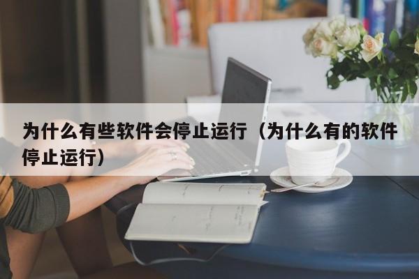 为什么有些软件会停止运行（为什么有的软件停止运行）第1张-网络科技学堂