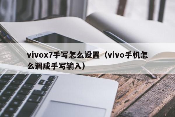 vivox7手写怎么设置（vivo手机怎么调成手写输入）第1张-网络科技学堂