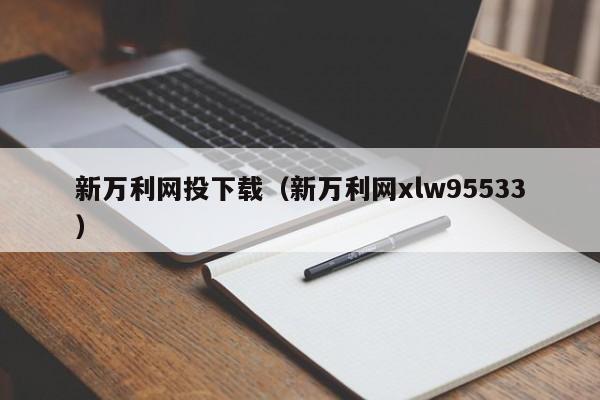 新万利网投下载（新万利网xlw95533）第1张-网络科技学堂