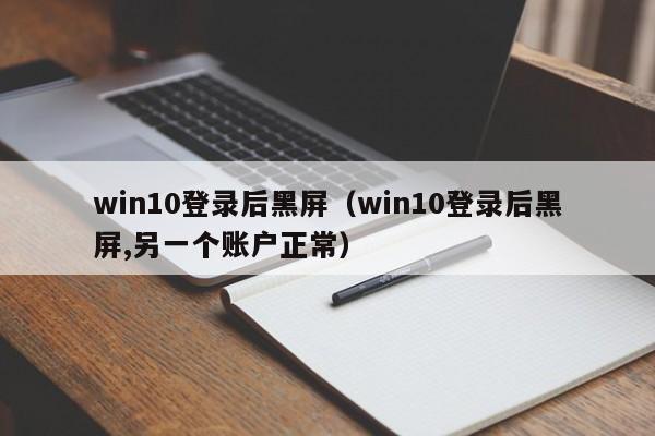 win10登录后黑屏（win10登录后黑屏,另一个账户正常）第1张-网络科技学堂