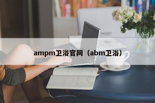 ampm卫浴官网（abm卫浴）第1张-网络科技学堂