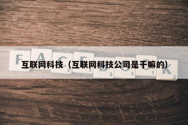 互联网科技（互联网科技公司是干嘛的）第1张-网络科技学堂