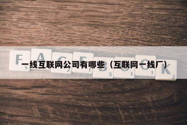 一线互联网公司有哪些（互联网一线厂）第1张-网络科技学堂