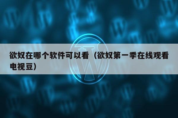 欲奴在哪个软件可以看（欲奴第一季在线观看电视豆）第1张-网络科技学堂